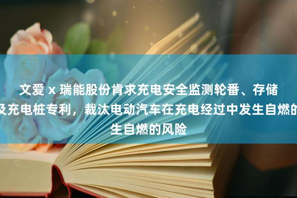 文爱 x 瑞能股份肯求充电安全监测轮番、存储介质及充电桩专利，裁汰电动汽车在充电经过中发生自燃的风险