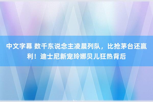 中文字幕 数千东说念主凌晨列队，比抢茅台还赢利！迪士尼新宠玲娜贝儿狂热背后