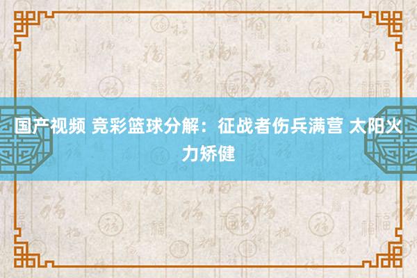 国产视频 竞彩篮球分解：征战者伤兵满营 太阳火力矫健