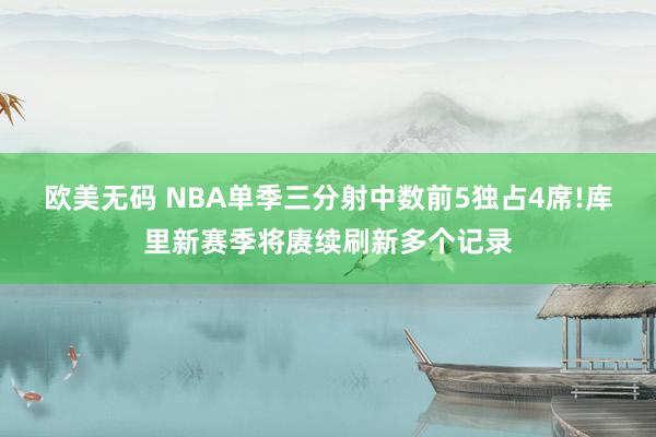 欧美无码 NBA单季三分射中数前5独占4席!库里新赛季将赓续刷新多个记录