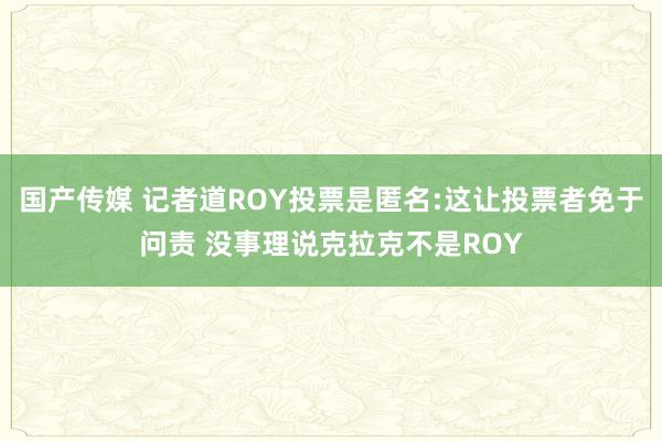 国产传媒 记者道ROY投票是匿名:这让投票者免于问责 没事理说克拉克不是ROY