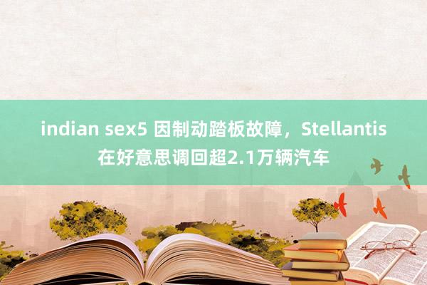 indian sex5 因制动踏板故障，Stellantis在好意思调回超2.1万辆汽车