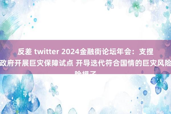 反差 twitter 2024金融街论坛年会：支捏方位政府开展巨灾保障试点 开导迭代符合国情的巨灾风险模子