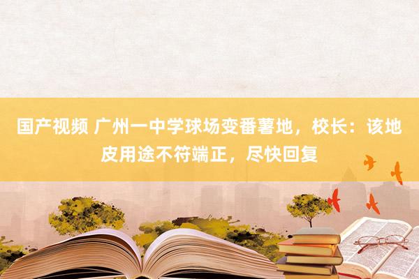 国产视频 广州一中学球场变番薯地，校长：该地皮用途不符端正，尽快回复