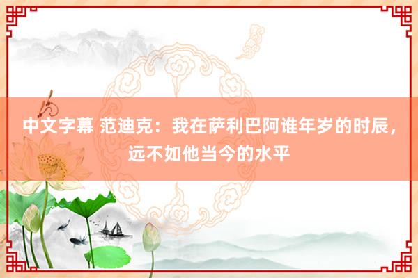 中文字幕 范迪克：我在萨利巴阿谁年岁的时辰，远不如他当今的水平