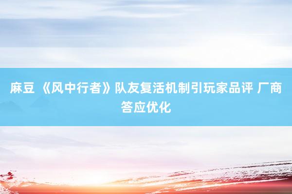 麻豆 《风中行者》队友复活机制引玩家品评 厂商答应优化