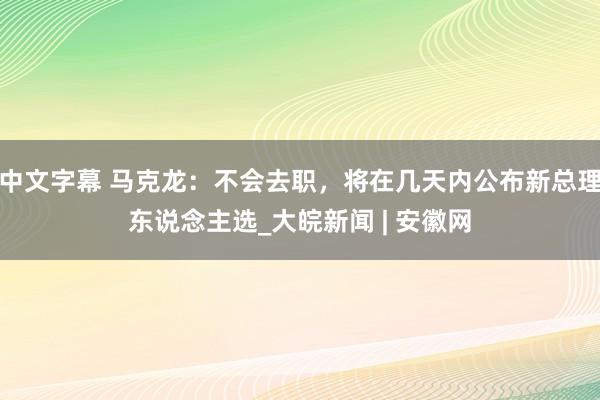 中文字幕 马克龙：不会去职，将在几天内公布新总理东说念主选_大皖新闻 | 安徽网