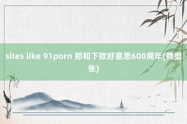 sites like 91porn 郑和下欧好意思600周年(微型张)