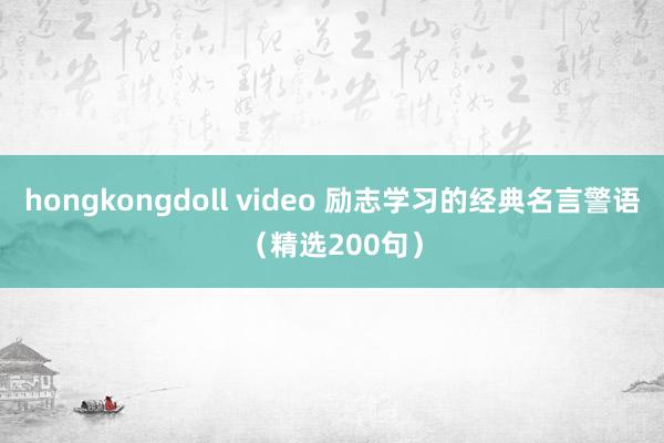 hongkongdoll video 励志学习的经典名言警语（精选200句）