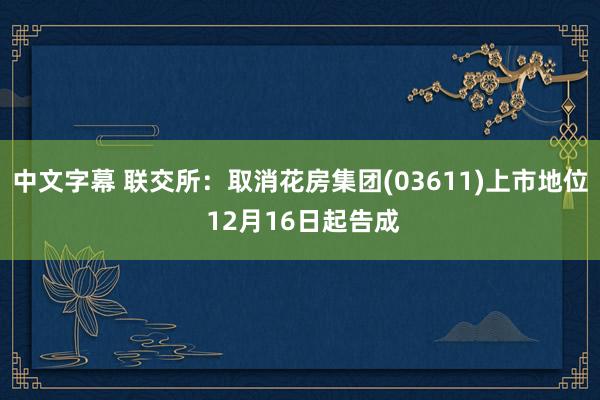 中文字幕 联交所：取消花房集团(03611)上市地位 12月16日起告成