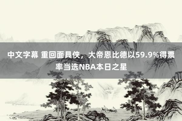 中文字幕 重回面具侠，大帝恩比德以59.9%得票率当选NBA本日之星