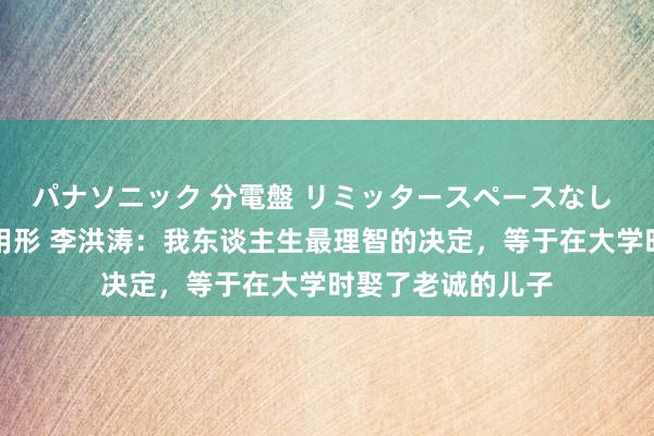 パナソニック 分電盤 リミッタースペースなし 露出・半埋込両用形 李洪涛：我东谈主生最理智的决定，等于在大学时娶了老诚的儿子