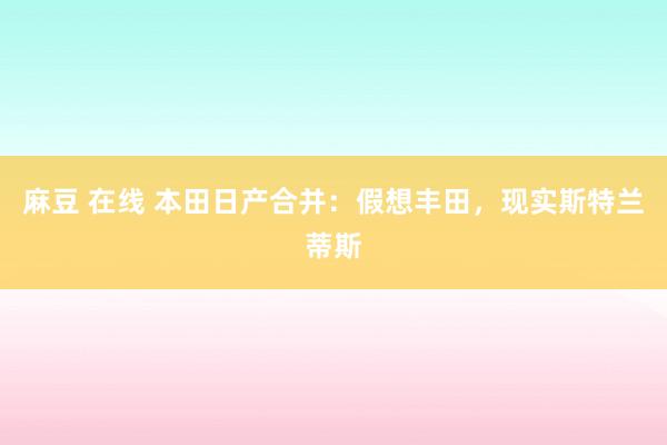 麻豆 在线 本田日产合并：假想丰田，现实斯特兰蒂斯