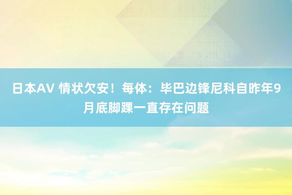 日本AV 情状欠安！每体：毕巴边锋尼科自昨年9月底脚踝一直存在问题