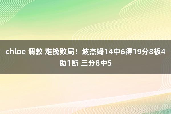 chloe 调教 难挽败局！波杰姆14中6得19分8板4助1断 三分8中5